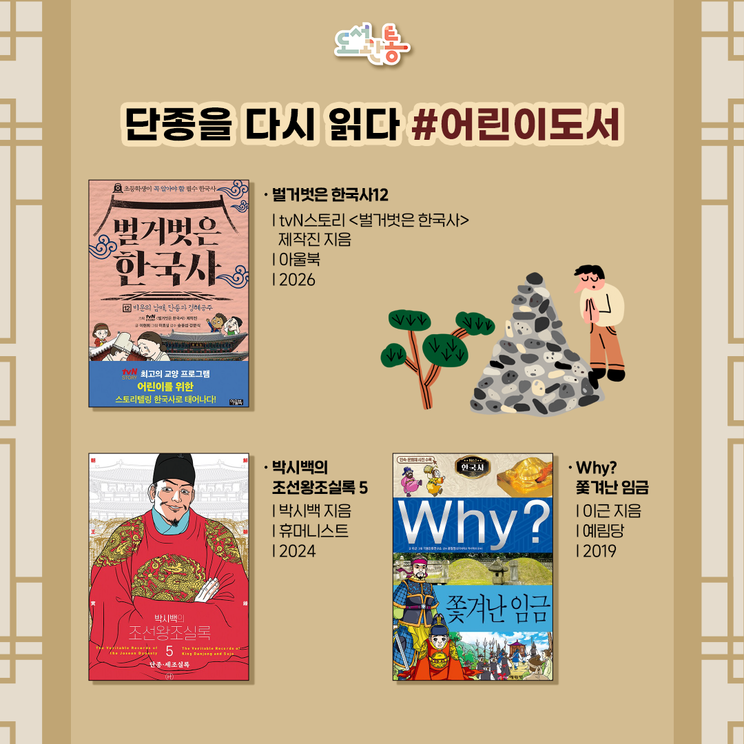 『벌거벗은 한국사』, tvNSTORY<벌거벗은 한국사>제작진 지음, 아울북, 2026
과거로 향하는 열차를 타고 한국사를 여행하는 경험을 어린이의 눈높이에서 풀어낸다. tvN STORY 교양 프로그램 <벌거벗은 한국사>를 바탕으로, 
큰별 최태성의 스토리텔링 강의를 중심에 두고 반만년 역사 속 결정적 장면과 인물의 선택을 쉽고 흥미롭게 전한다. 12권에서는 단종과 경혜공주의 삶을 통해 조선 왕실의 비극과 시대의 흐름을 조명한다. 

『박시백의 조선왕조실록5』, 박시백 지음, 휴머니스트, 2024
수식어가 필요 없는 독보적인 역사 만화가 박시백 화백은 《조선왕조실록》이라는 콘텐츠에 만화라는 장르로 새로이 생명력을 불어넣었고, 
그렇게 탄생한 《박시백의 조선왕조실록》은 정사에 기반하여 탄탄한 구성과 균형 있는 사관을 갖추면서도, 번뜩이는 재치를 겸비하여 남녀노소 쉽게 즐길 수 있는 
우리 시대의 역사 교양서로 자리매김했다. 5권은 <단종실록>의 진실, 계유정난 등을 담고 있다.

『Why? 쫓겨난 임금』, 이근 지음, 예림당, 2019
마루, 천지, 미소, 삼총사는 갑자기 나타난 용신 미르와 역사 여행을 떠난다. 삼총사는 봉상왕의 재주꾼, 우왕의 시동, 단종의 생각시, 광해군의 내시 등으로 변신해 쫓겨난 임금을 직접 만난다. 
왕위를 지키려는 사람과 왕위를 뺏으려는 사람의 입장을 객관적으로 살펴보며 폐위의 원인, 과정, 결과를 생생히 체험한다.


출처 : 출판사 제공 책소개