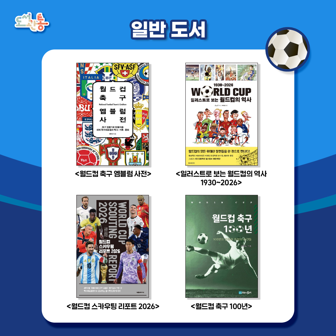 『월드컵 축구 엠블럼사전』, 류청저, 보누스, 2016
이 책은 세계 축구계를 선도하는 4대륙 37개국의 국가대표팀을 엠블럼과 함께 소개하며 해당 축구팀의 정체성, 축구 역사까지도 알 수 있다. 

『일러스트로 보는 월드컵의 역사 1930~2026』, Aczel 저, 한스미디어, 2026
아르헨티나 출신의 카투니스트 Aczel이 역대 월드컵의 위대한 순간들을 일러스트로 담아낸 책이다. 2026 북중미월드컵의 본선 진출국과 주요 선수 정보, 역대 우승국 순위, 최다 점수 차 승리 등의 정보도 함께 수록했다. 

『월드컵 스카우팅 포트2026』, 장원구, 박찬하, 유동조, 박진호 저, 대원씨아이, 2026
이 책은 2026 북중미월드컵 참가국 정보, 공격 및 수비력 분석, 슈팅 및 득점 패턴, 패스 유형, 공격 방향, 10개 항목별 평점, 감독, 전술, 조 추첨 등 월드컵과 관련된 내용을 담고 있다. 

『월드컵 축구100년』, 기영노저, 시간의 물레, 2024
월드컵 축구대회 100년 동안 지구촌을 웃기고 울렸던 100여 가지 사연과 2026 북중미월드컵의 이모저모를 미리 예측해 본 책이다. 

* 출처 : 예스24<www.yes24.com> 책 소개
