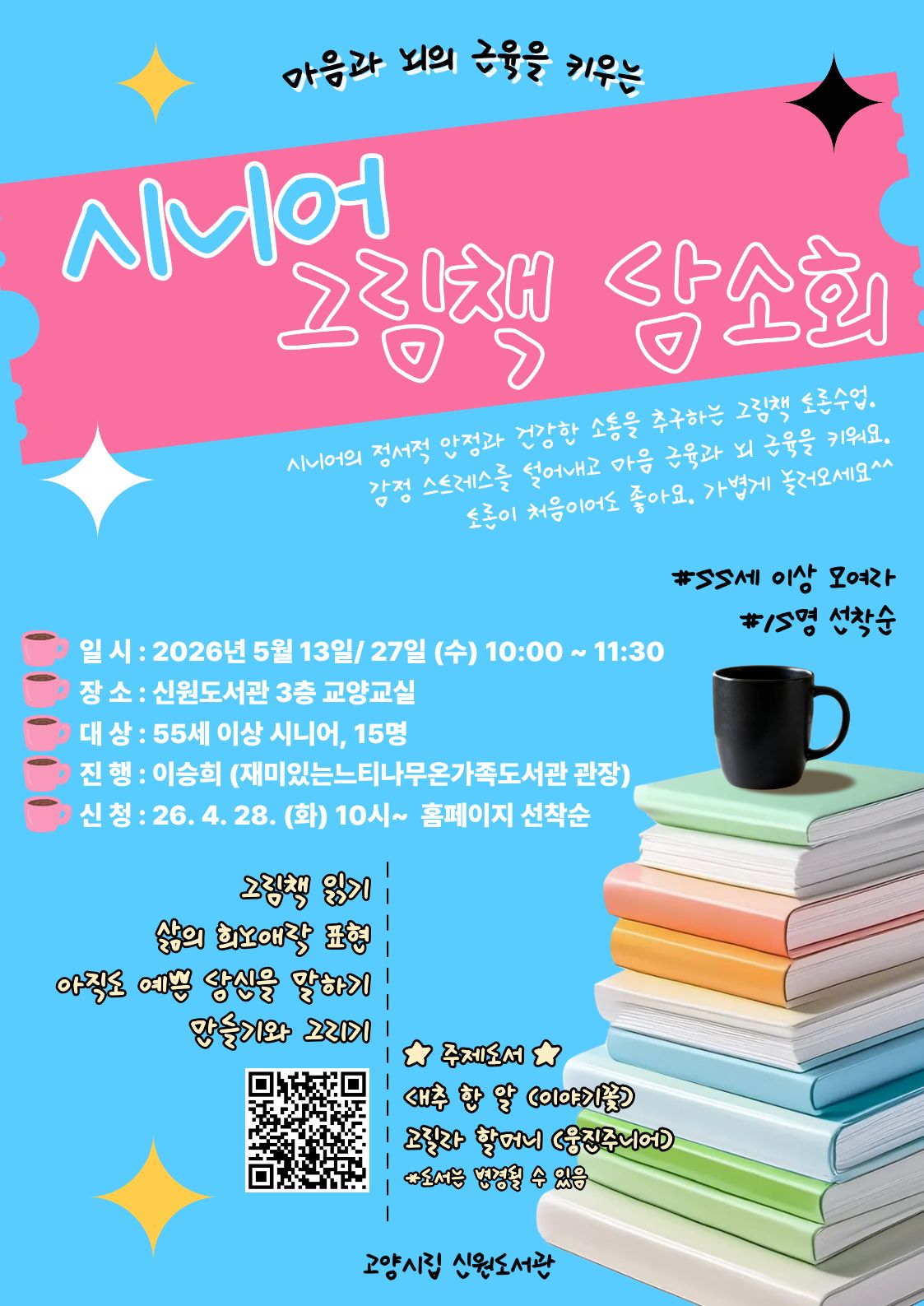 마음과 뇌의 근육을 키우는 시니어 그림책 담소회  시니어의 정서적 안정과 건강한 소통을 추구하는 그림책 토론수업. 감정 스트레스를 털어내고 마음 근육과 뇌 근육을 키워요. 토론이 처음이어도 좋아요. 가볍게 놀러오세요^^  · #55세 이상 모여라 #15명 선착순 · 일 시 : 2026년 5월 13일/ 27일 (수) 10:00 ~ 11:30 · 장 소 : 신원도서관 3층 교양교실 · 대 상 : 55세 이상 시니어, 15명 · 진 행 : 이승희 (재미있는느티나무온가족도서관 관장) · 신 청 : 26. 4. 28. (화) 10시~ 홈페이지 선착순  · 그림책 읽기 · 삶의 희노애락 표현 · 아직도 예쁜 당신을 말하기 · 만들기와 그리기  · 주제도서 대추 한 알 (이야기꽃) 고릴라 할머니 (웅진주니어) *도서는 변경될 수 있음  고양시립 신원도서관